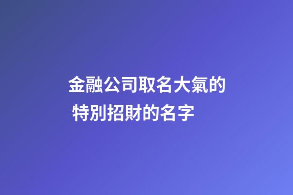 金融公司取名大氣的 特別招財的名字-第1張-公司起名-玄機派